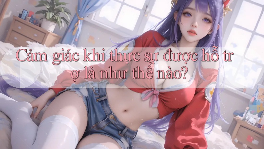 Cảm giác khi thực sự được hỗ trợ là như thế nào?