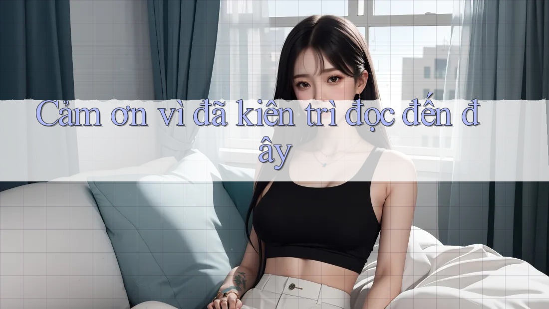 Cảm ơn vì đã kiên trì đọc đến đây