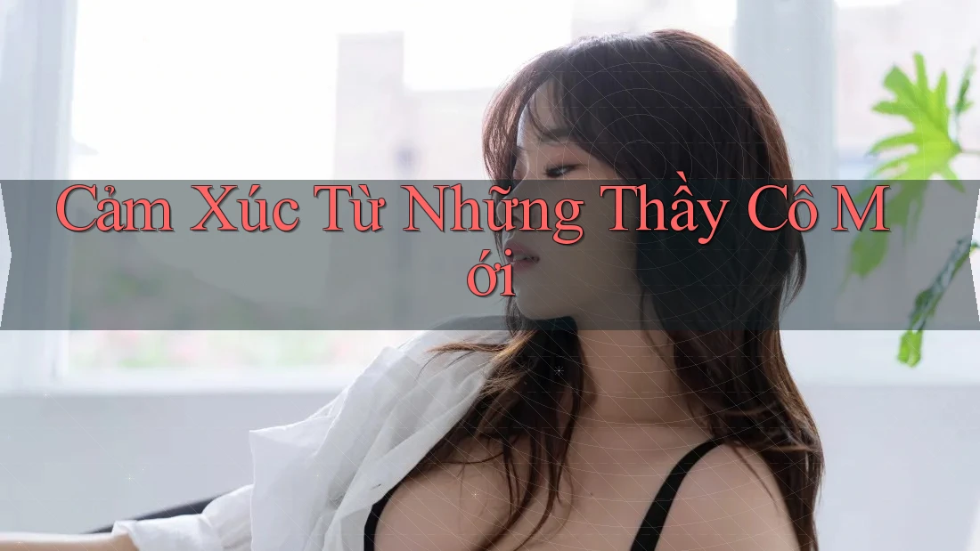 Cảm Xúc Từ Những Thầy Cô Mới