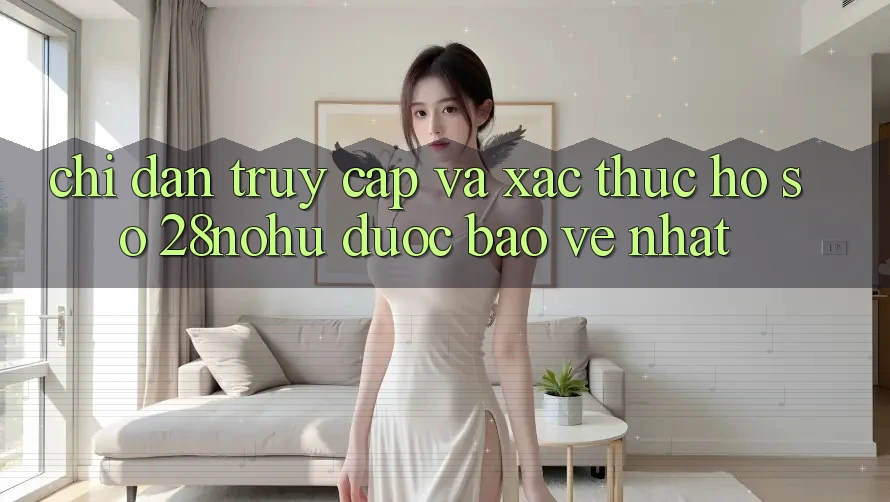 Chỉ dẫn Truy Cập Và Xác Thực Hồ sơ 28nohu Được bảo vệ Nhất