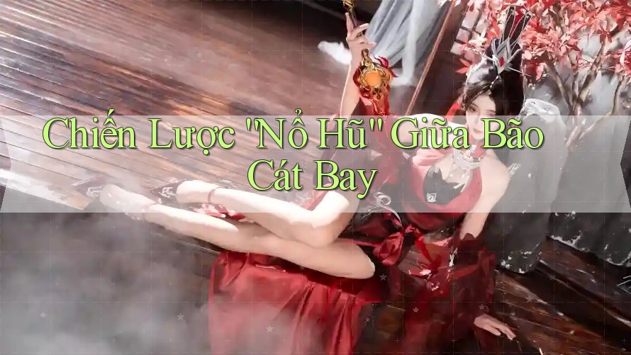 Chiến Lược “Nổ Hũ” Giữa Bão Cát Bay