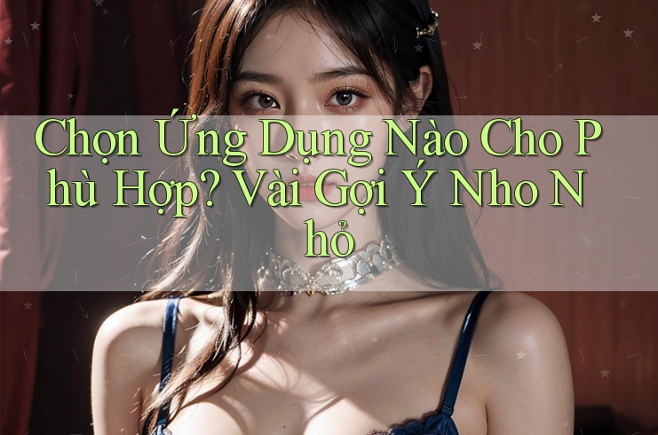 Chọn Ứng Dụng Nào Cho Phù Hợp? Vài Gợi Ý Nho Nhỏ