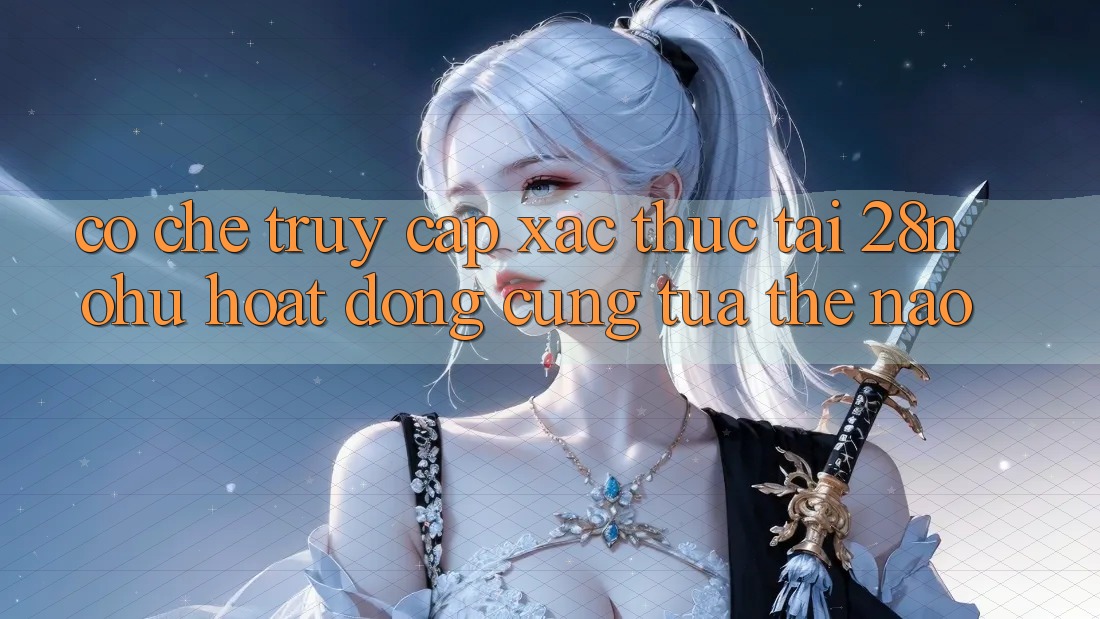 Cơ Chế “Truy Cập Xác Thực” Tại 28nohu Hoạt Động Cũng tựa Thế Nào?