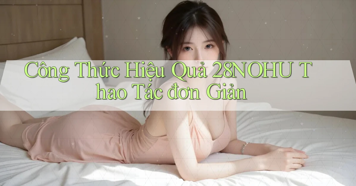 công thức hiệu quả 28nohu thao tác đơn giản