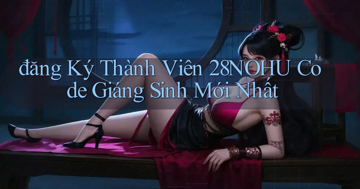 đăng ký thành viên 28nohu code giáng sinh mới nhất