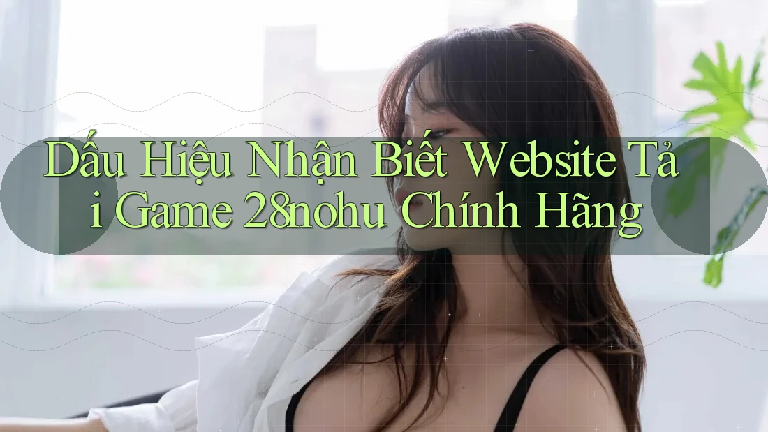 Dấu Hiệu Nhận Biết Website Tải Game 28nohu Chính Hãng Dấu Hiệu Nhận Biết Website Tải Game 28nohu Chính Hãng