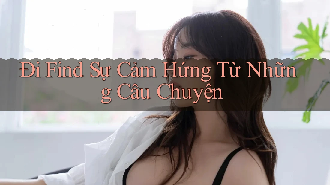 Đi Find Sự Cảm Hứng Từ Những Câu Chuyện