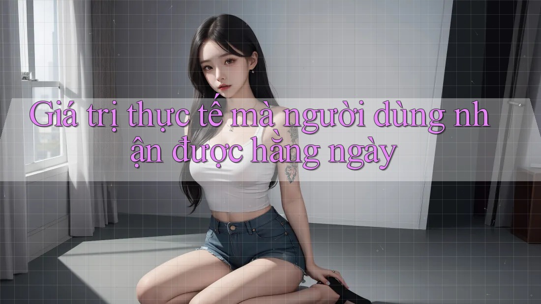 Giá trị thực tế mà người dùng nhận được hằng ngày