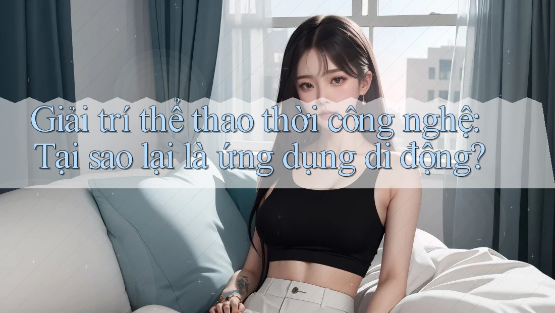 Giải trí thể thao thời công nghệ: Tại sao lại là ứng dụng di động?