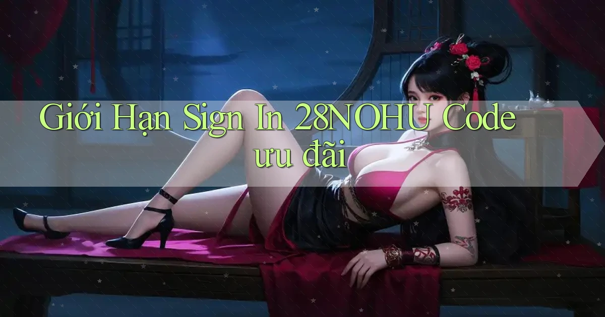 giới hạn sign in 28nohu code ưu đãi