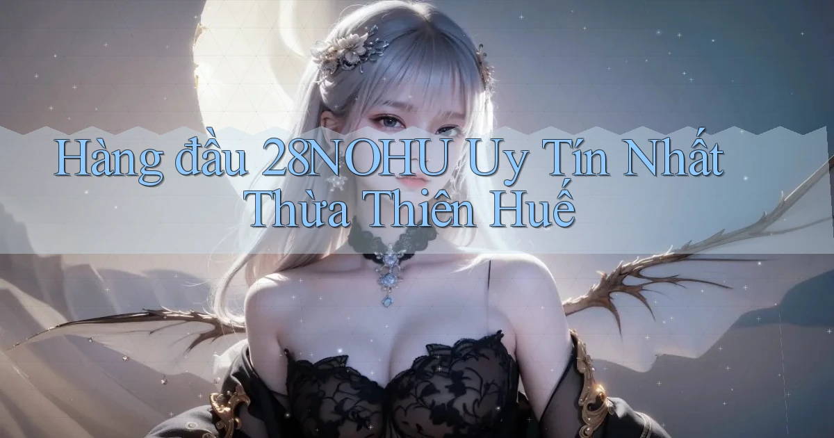 hàng đầu 28nohu uy tín nhất Thừa Thiên Huế