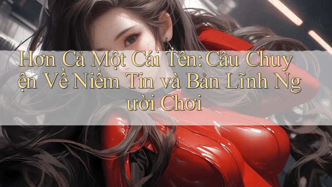 Hơn Cả Một Cái Tên: Câu Chuyện Về Niềm Tin và Bản Lĩnh Người Chơi