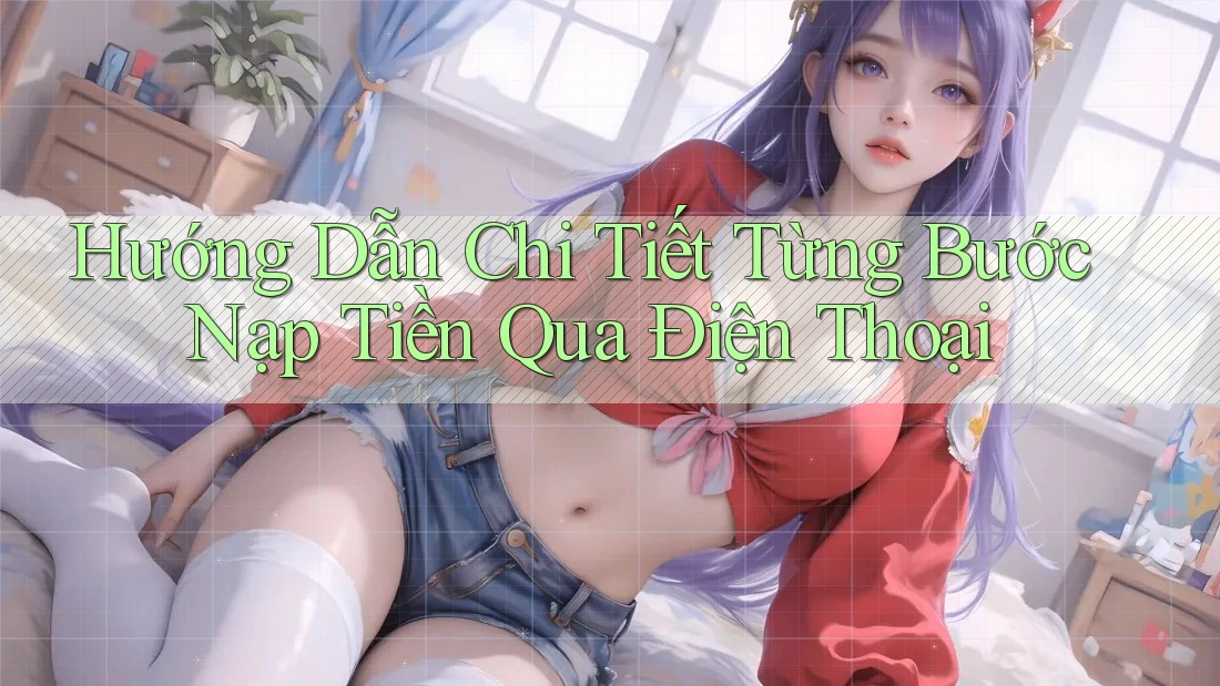 Hướng Dẫn Chi Tiết Từng Bước Nạp Tiền Qua Điện Thoại