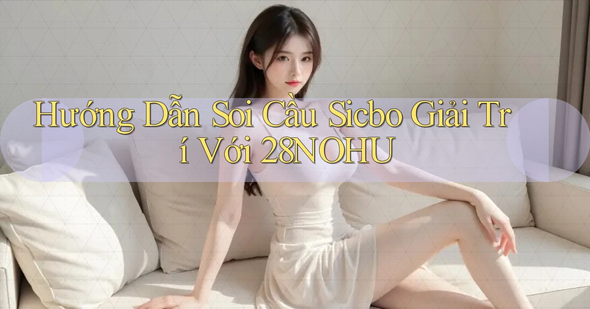 hướng dẫn soi cầu sicbo giải trí với 28nohu