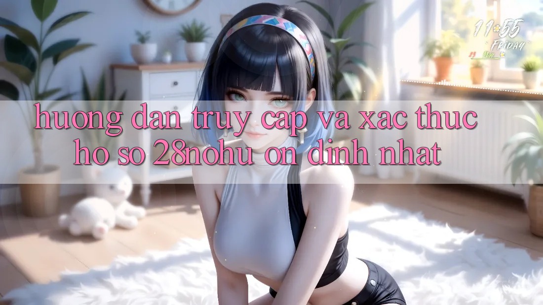 Hướng Dẫn Truy Cập Và Xác Thực Hồ sơ 28nohu Ổn định Nhất