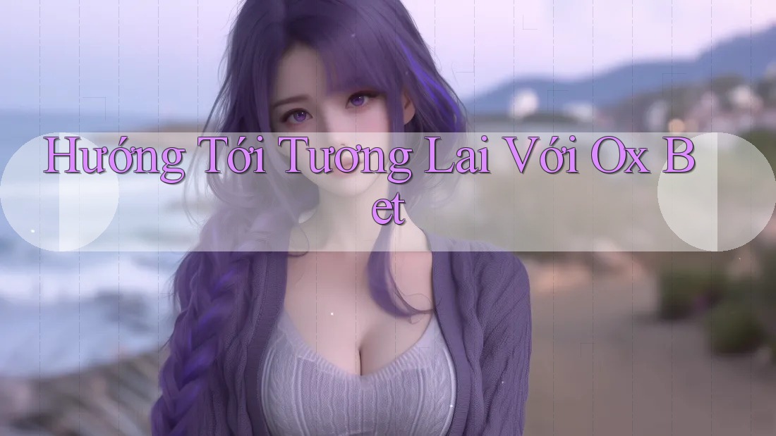 Hướng Tới Tương Lai Với Ox Bet