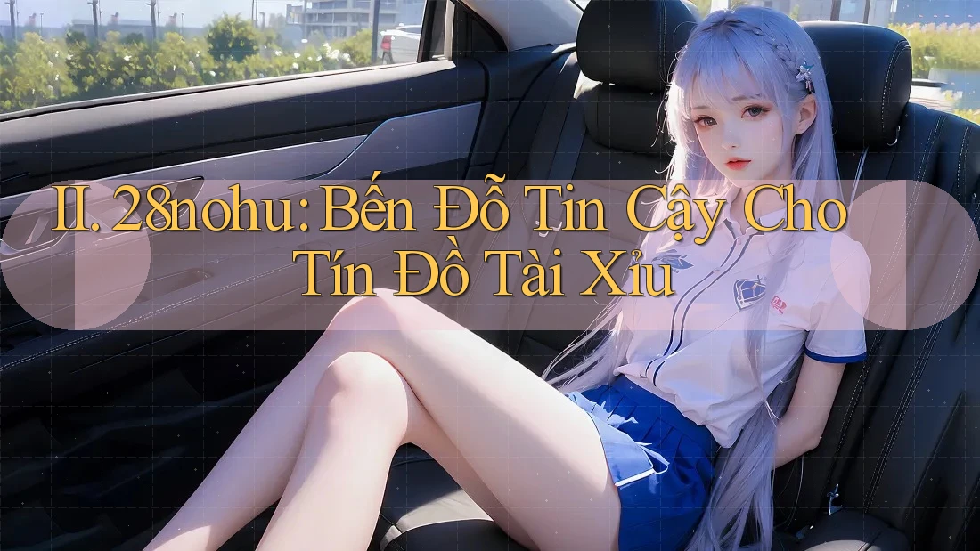 II. 28nohu: Bến Đỗ Tin Cậy Cho Tín Đồ Tài Xỉu