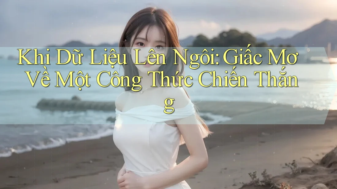 Khi Dữ Liệu Lên Ngôi: Giấc Mơ Về Một Công Thức Chiến Thắng