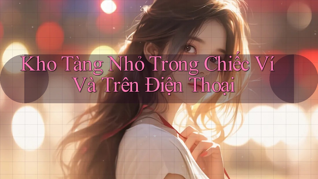 Kho Tàng Nhỏ Trong Chiếc Ví Và Trên Điện Thoại