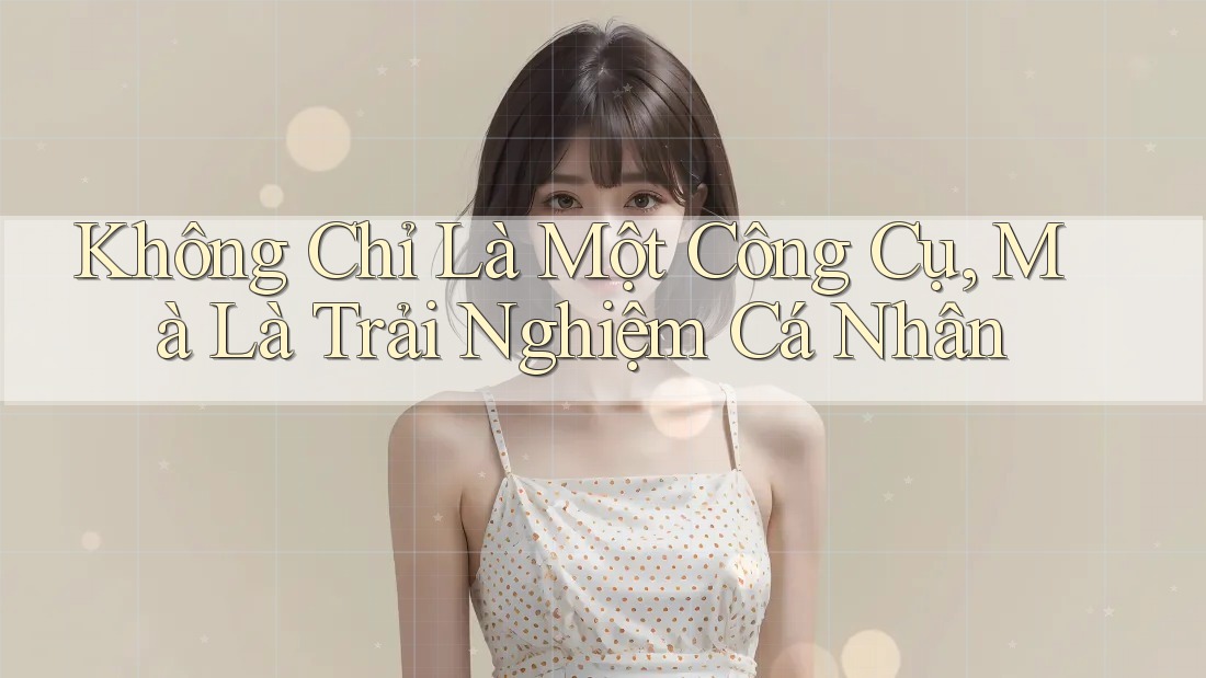 Không Chỉ Là Một Công Cụ, Mà Là Trải Nghiệm Cá Nhân