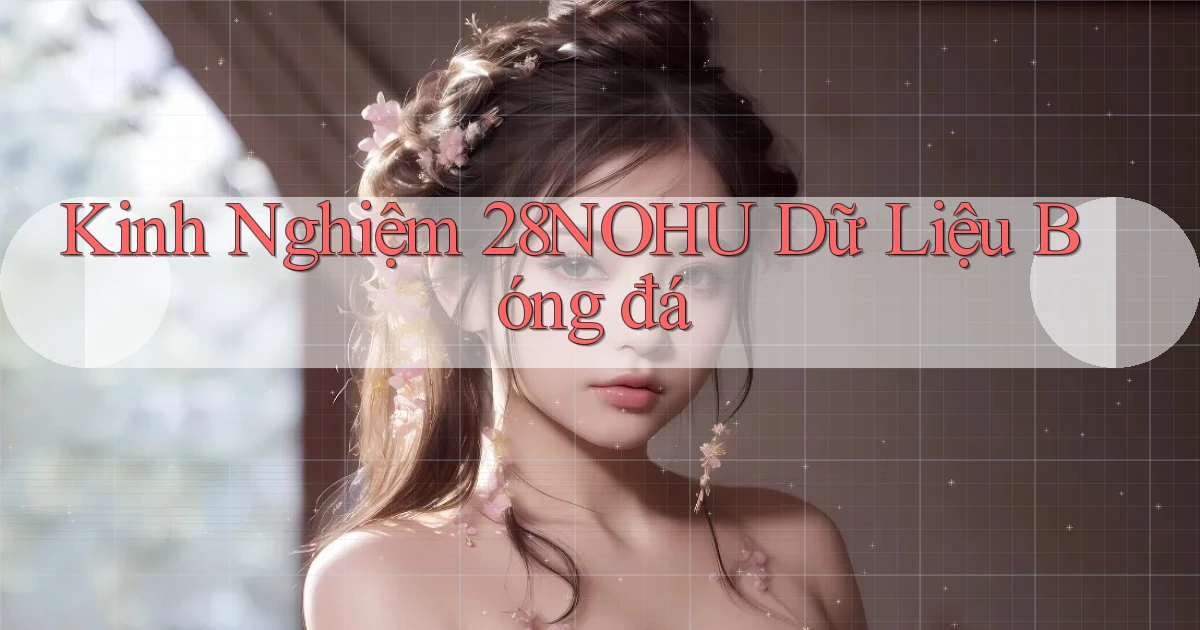 kinh nghiệm 28nohu dữ liệu bóng đá