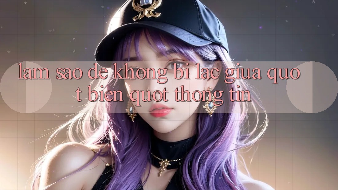 Làm sao để không bị lạc giữa " biển" thông tin?