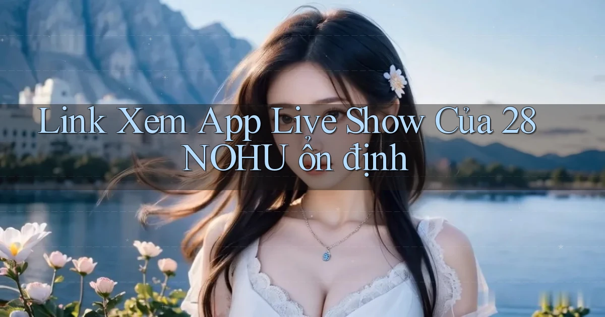 link xem app live show của 28nohu ổn định