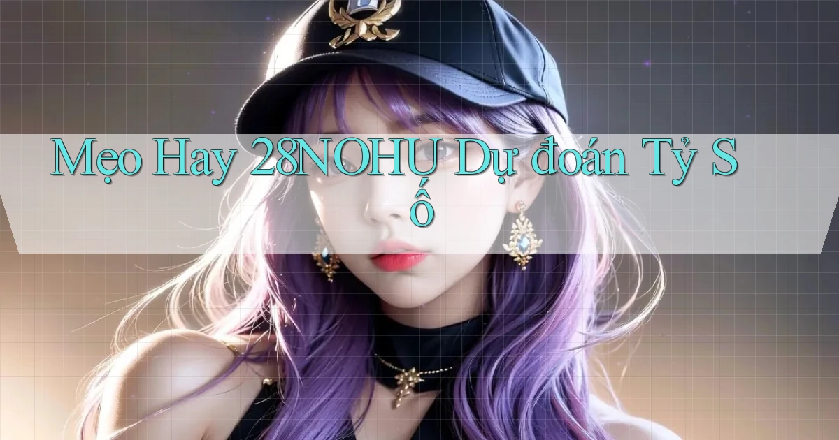 mẹo hay 28nohu dự đoán tỷ số