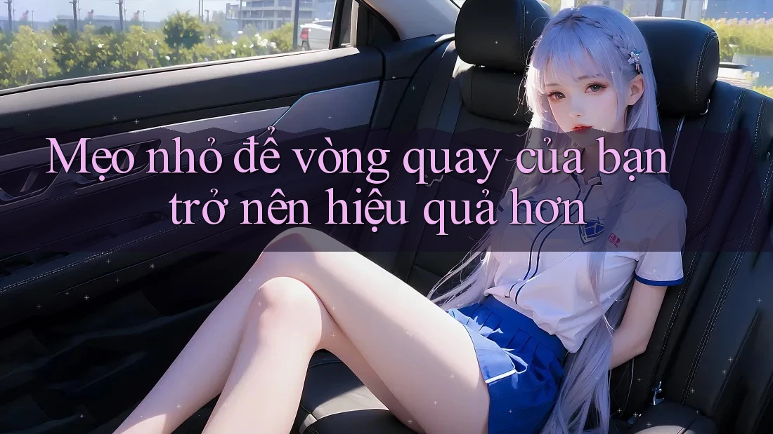 Mẹo nhỏ để vòng quay của bạn trở nên hiệu quả hơn