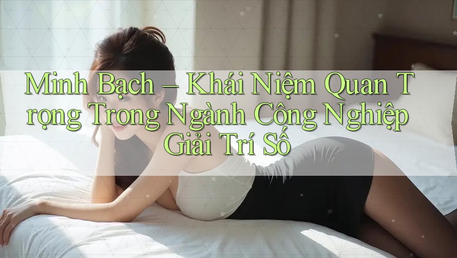 Minh Bạch – Khái Niệm Quan Trọng Trong Ngành Công Nghiệp Giải Trí Số