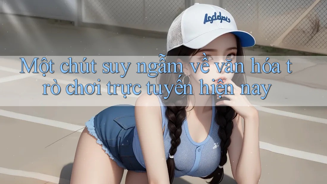 Một chút suy ngẫm về văn hóa trò chơi trực tuyến hiện nay