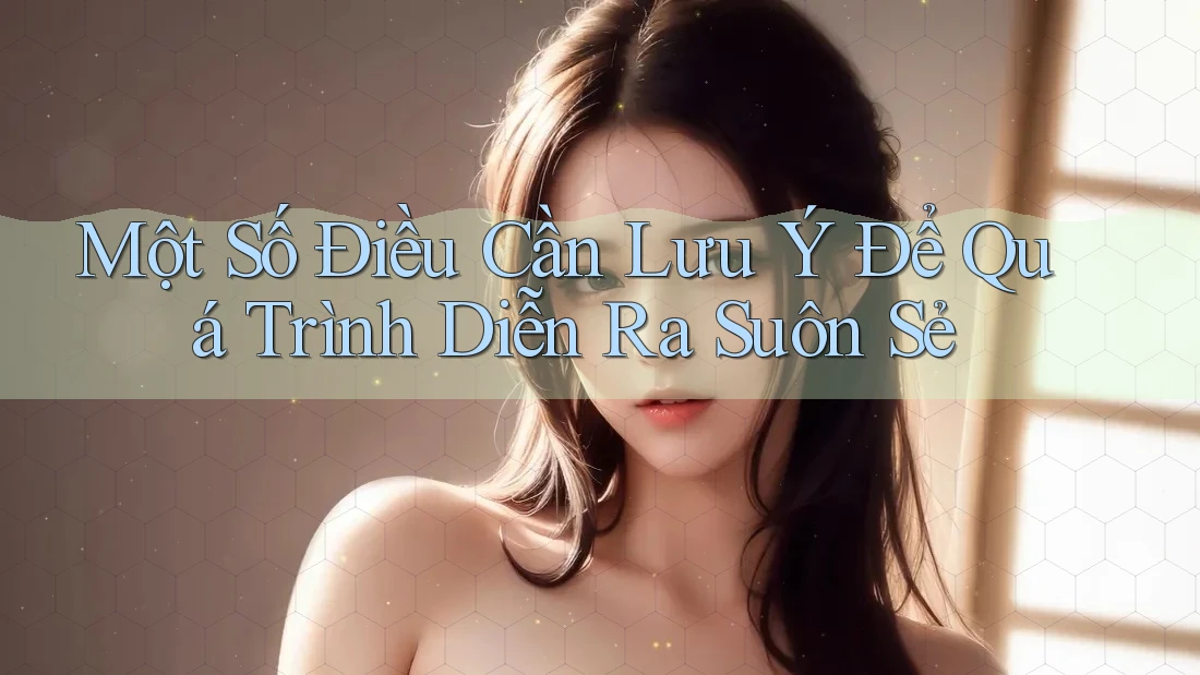 Một Số Điều Cần Lưu Ý Để Quá Trình Diễn Ra Suôn Sẻ
