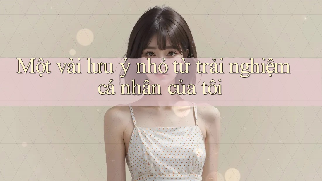 Một vài lưu ý nhỏ từ trải nghiệm cá nhân của tôi