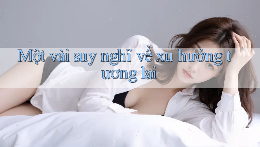 Một vài suy nghĩ về xu hướng tương lai