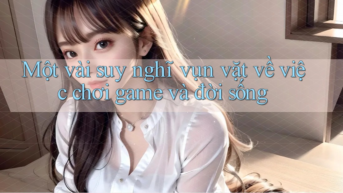 Một vài suy nghĩ vụn vặt về việc chơi game và đời sống