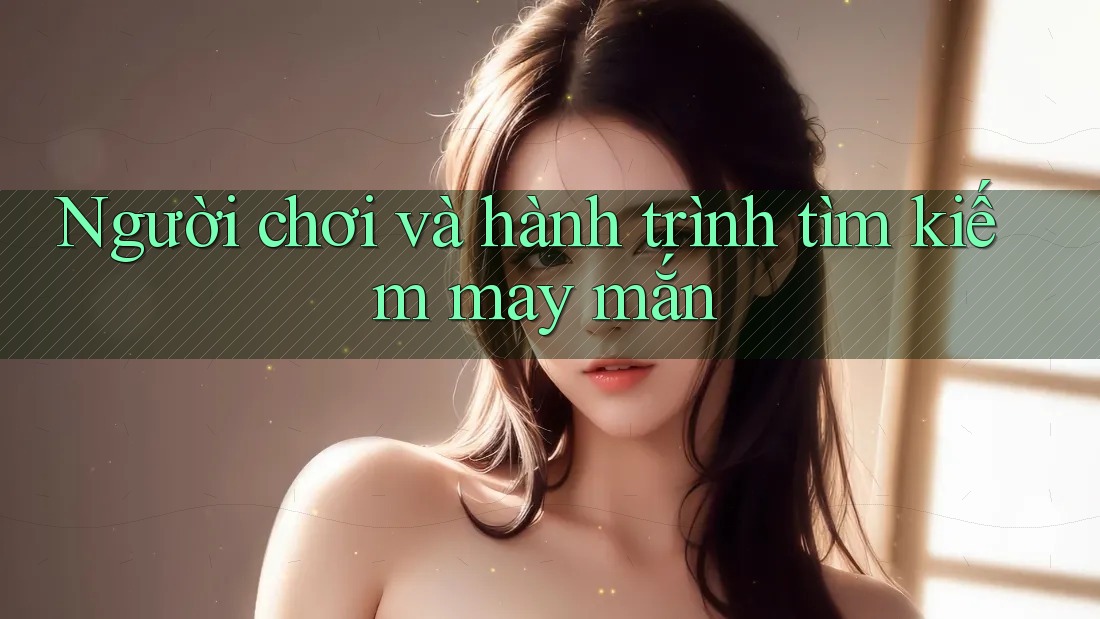 Người chơi và hành trình tìm kiếm may mắn