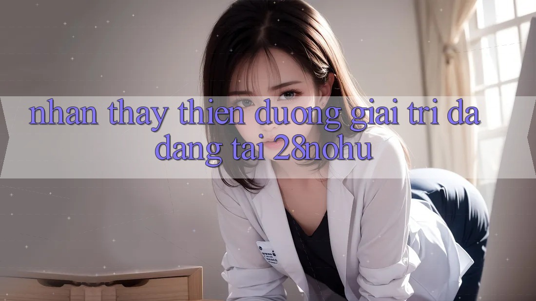 Nhận thấy Thiên Đường Giải Trí Đa Dạng Tại 28nohu