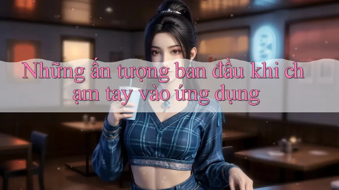 Những ấn tượng ban đầu khi chạm tay vào ứng dụng