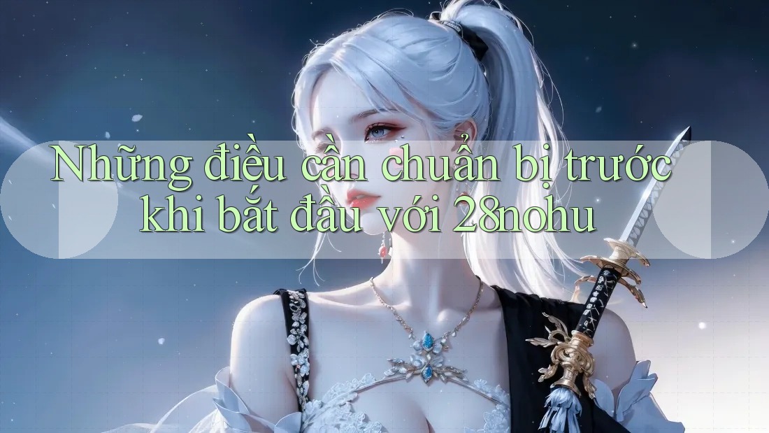 Những điều cần chuẩn bị trước khi bắt đầu với 28nohu
