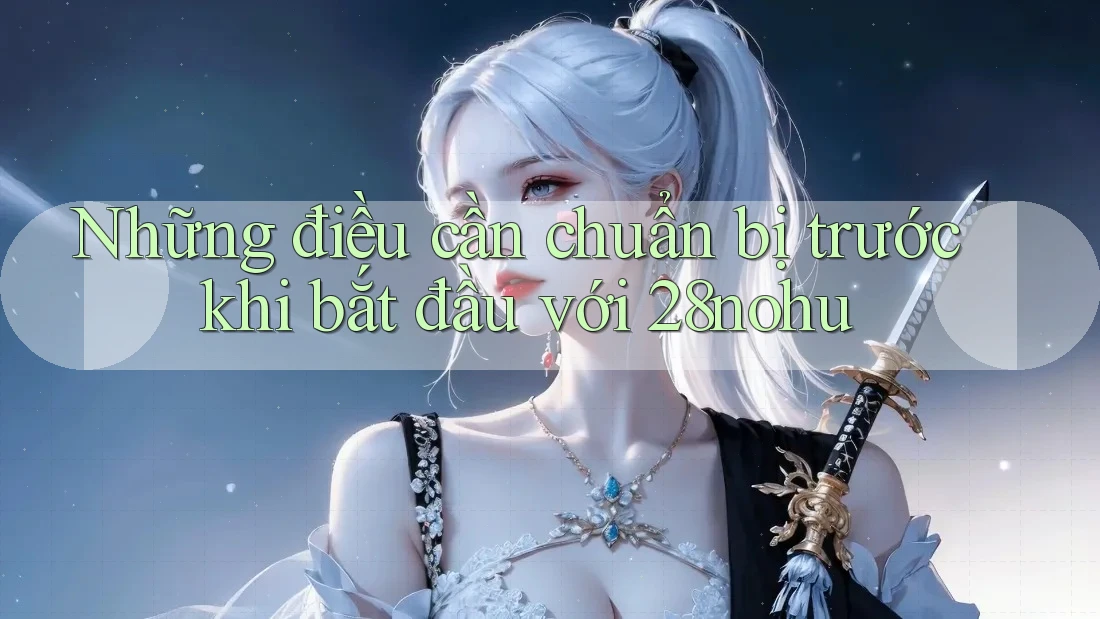 Những điều cần chuẩn bị trước khi bắt đầu với 28nohu