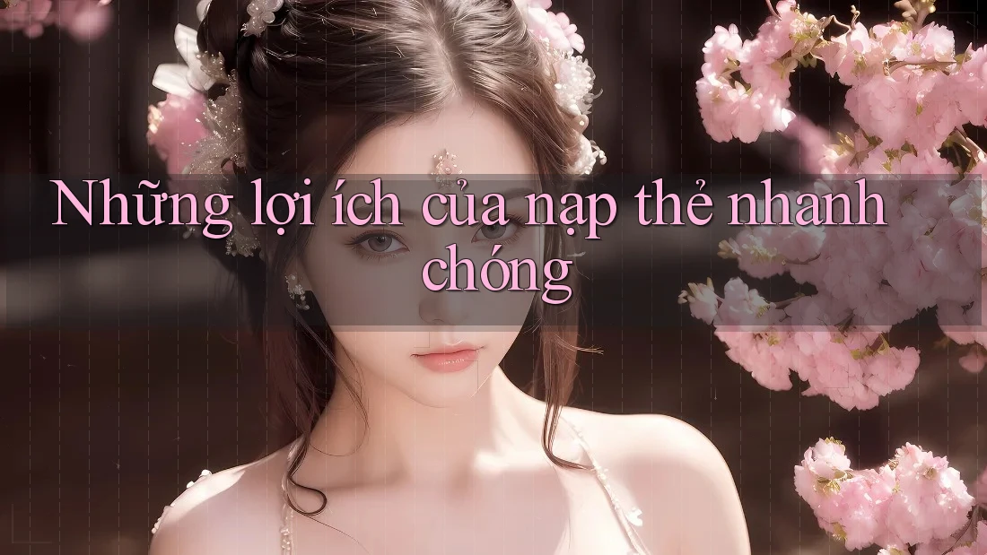 Những lợi ích của nạp thẻ nhanh chóng