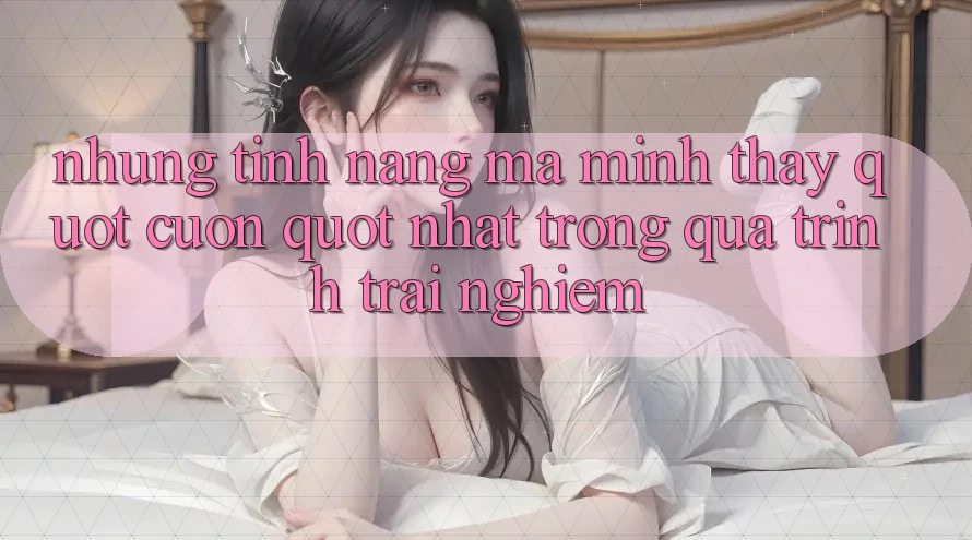 Những tính năng mà mình thấy " cuốn" nhất trong quá trình trải nghiệm