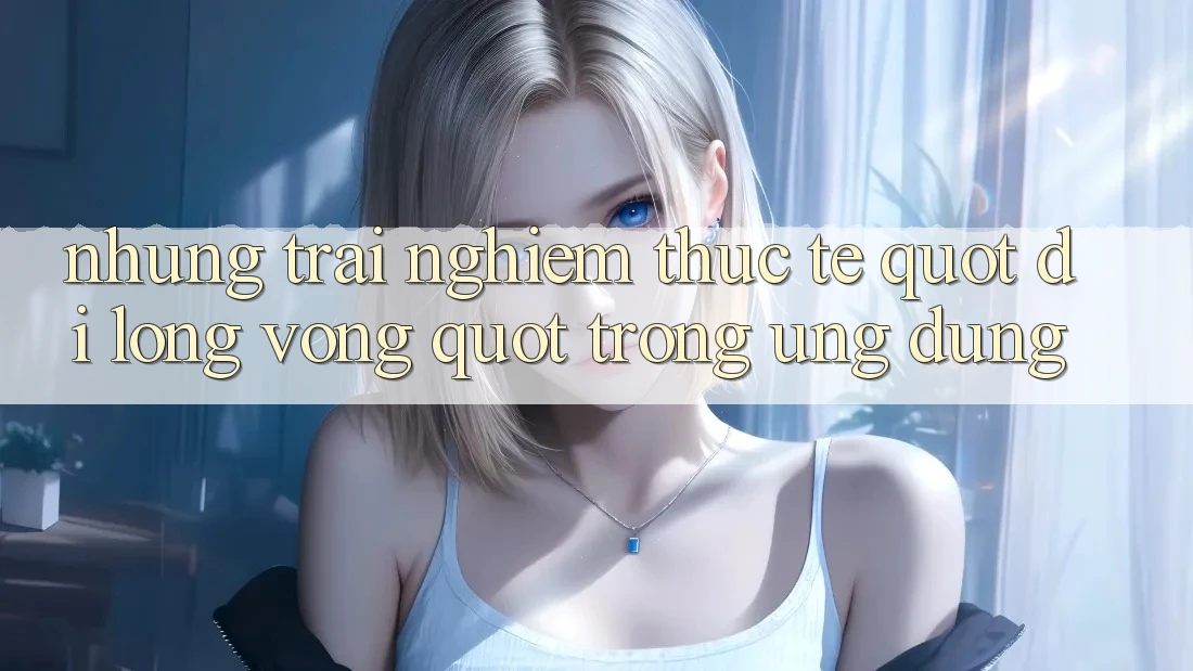 Những trải nghiệm thực tế " đi lòng vòng" trong ứng dụng