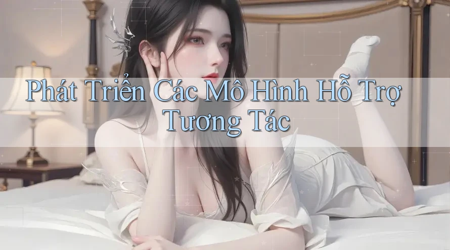Phát Triển Các Mô Hình Hỗ Trợ Tương Tác