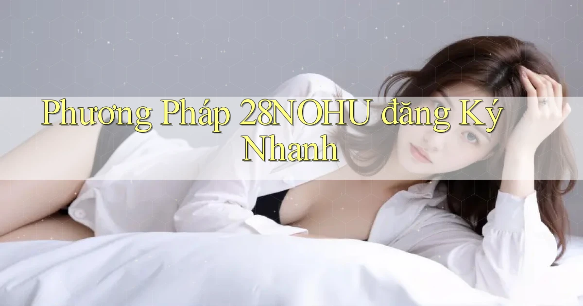 phương pháp 28nohu đăng ký nhanh