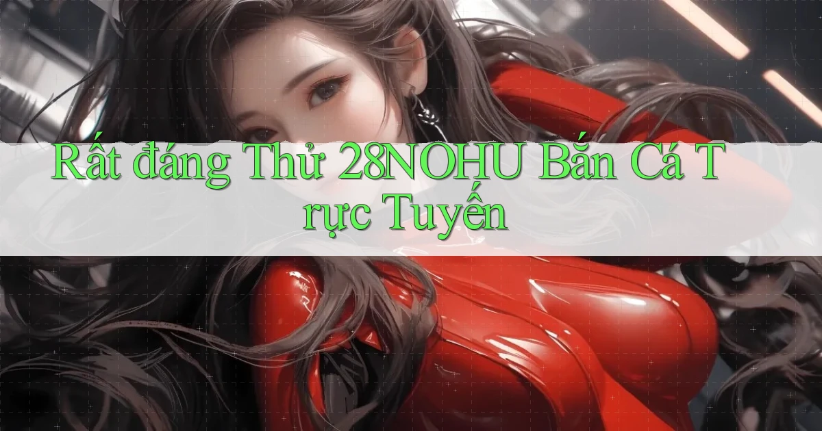rất đáng thử 28nohu bắn cá trực tuyến