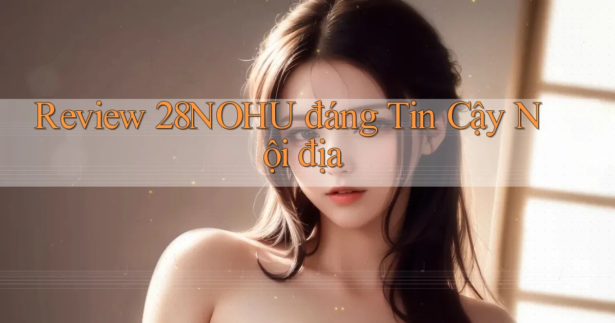 review 28nohu đáng tin cậy nội địa