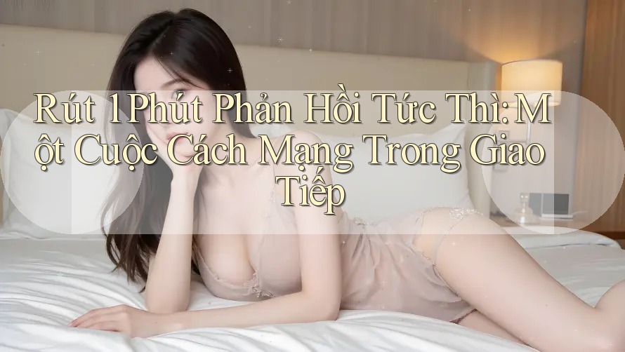 Rút 1 Phút Phản Hồi Tức Thì: Một Cuộc Cách Mạng Trong Giao Tiếp