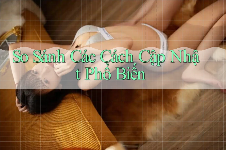 So Sánh Các Cách Cập Nhật Phổ Biến