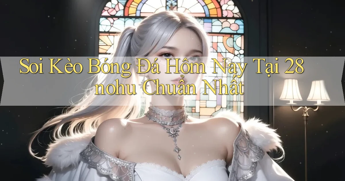 soi kèo bóng đá hôm nay tại 28nohu chuẩn nhất